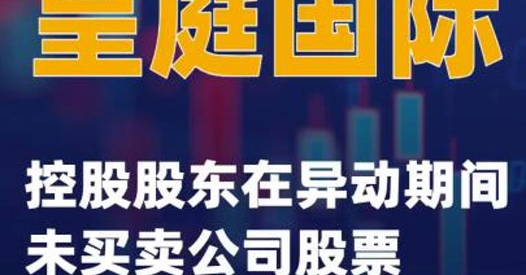 皇庭国际：控股股东在异动期间未买卖公司股票