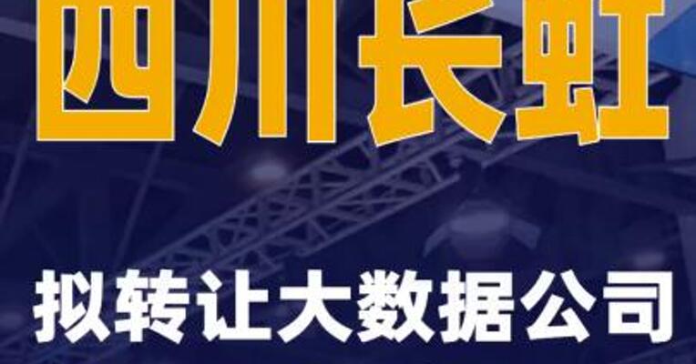 四川长虹：拟转让大数据公司58.33%股权