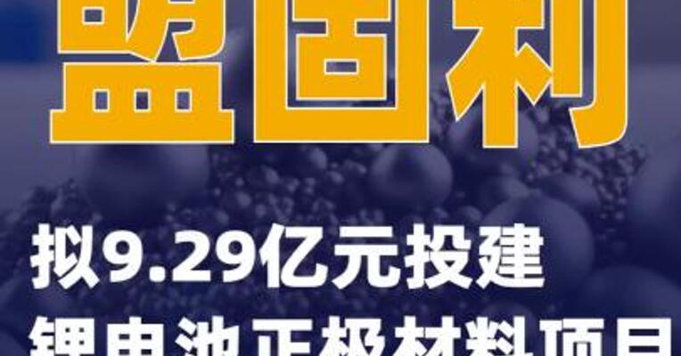 盟固利：拟9.29亿元投建锂电池正极材料项目