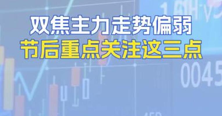 双焦主力走势偏弱节后重点关注这三点