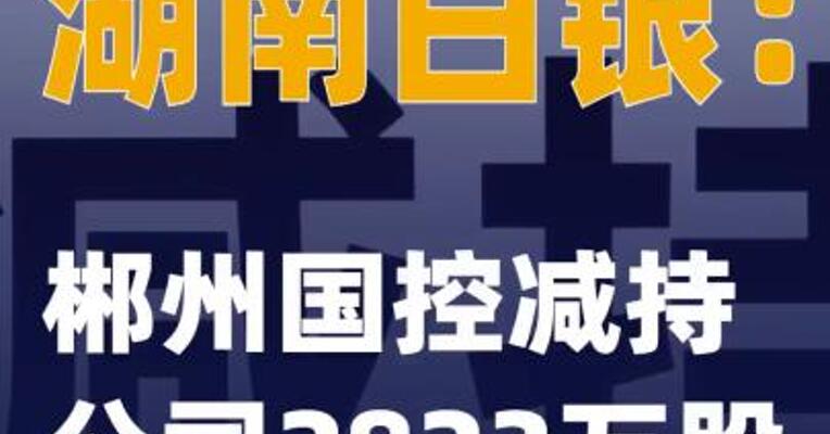 湖南白银：郴州国控减持公司2823万股