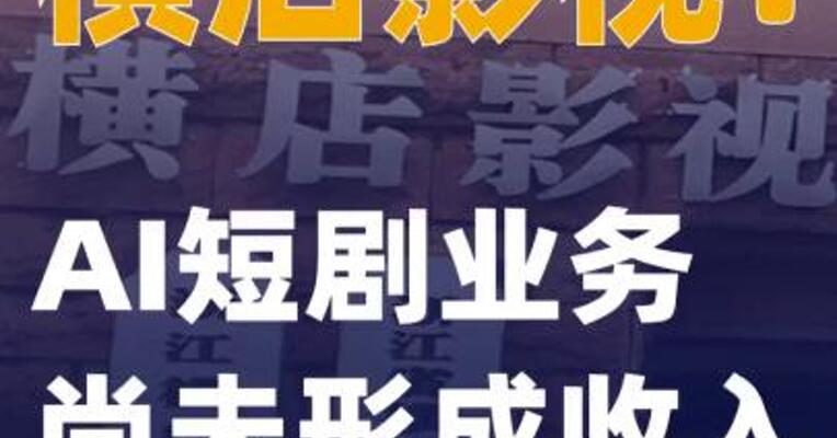 横店影视：AI短剧业务尚未形成收入