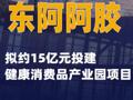 東阿阿膠：擬約15億元投建健康消費品產業(yè)園項目