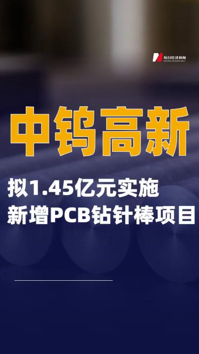 中钨高新：拟1.45亿元实施新增PCB钻针棒项目