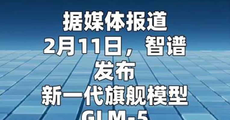 智谱发布新一代旗舰模型GLM-5