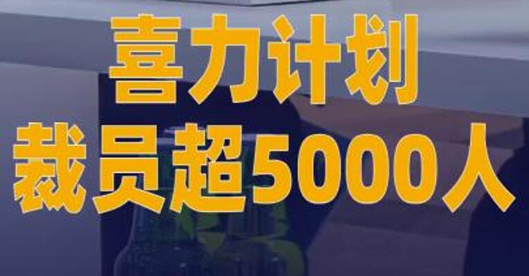 喜力计划裁员超5000人