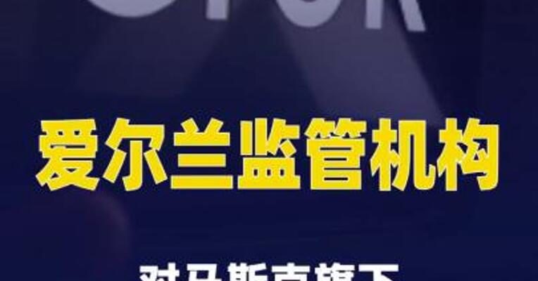 爱尔兰监管机构对马斯克旗下社交媒体平台X 展开调查