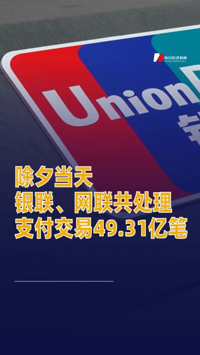 除夕當(dāng)天銀聯(lián)、網(wǎng)聯(lián)共處理支付交易49.31億筆