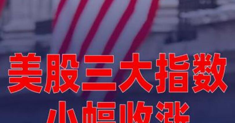 美股三大指数均小幅收涨，苹果涨超3%