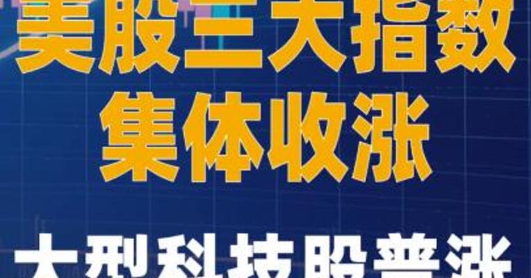 美股三大指数集体收涨 大型科技股普涨
