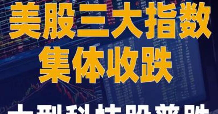 美股三大指数集体收跌 大型科技股普跌
