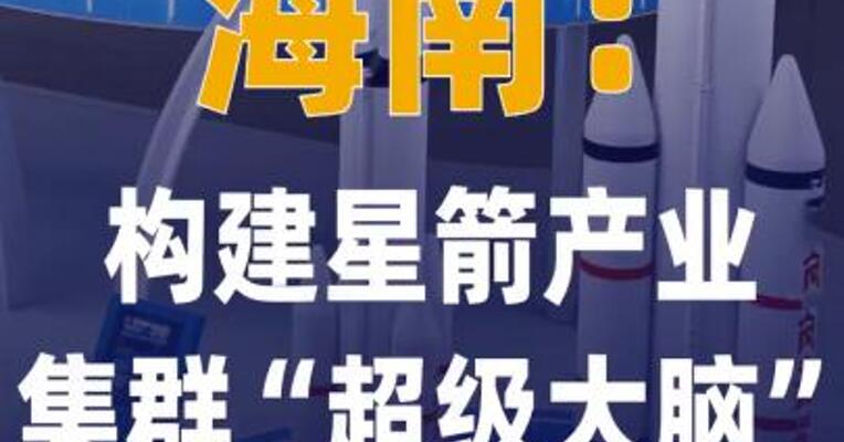 海南：构建星箭产业集群 “超级大脑”