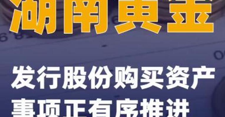 湖南黄金：发行股份购买资产事项正有序推进