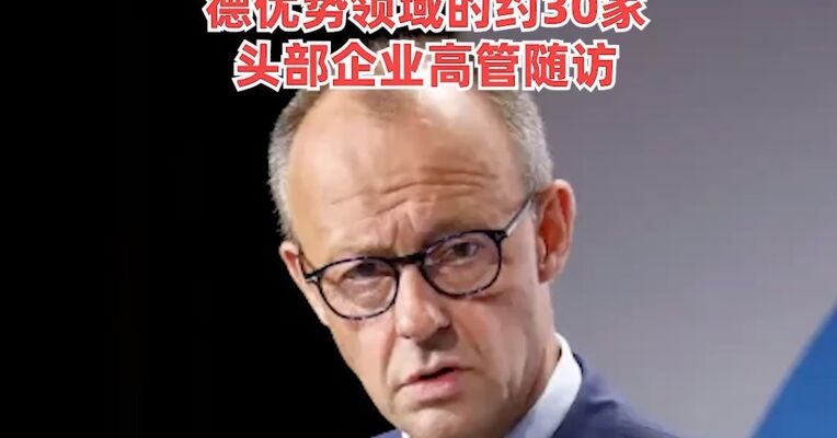 德国总理默茨今天抵京，开启任内首次访华！来自汽车、生物制药、机械制造等德优势领域的约30家头部企业高管随访