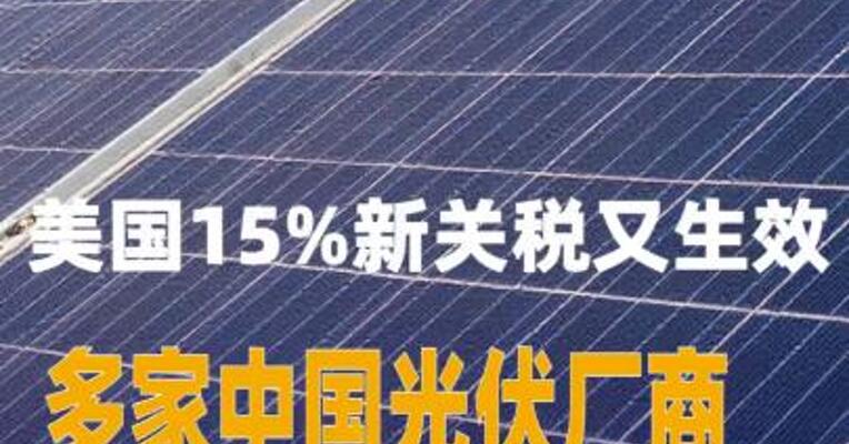 美国15%新关税又生效，多家中国光伏厂商称“影响不大”