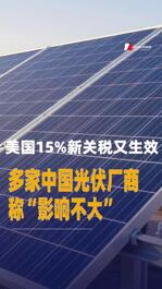 美国15%新关税又生效，多家中国光伏厂商称“影响不大”