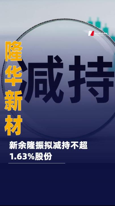 隆華新材：新余隆振擬減持 不超1.63%股份