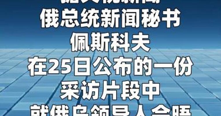 佩斯科夫暗示俄乌领导人会晤存在可能性， 但需满足条件