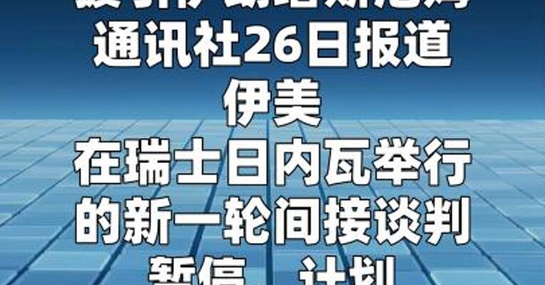 伊朗媒体说伊美新一轮间接谈判暂停  