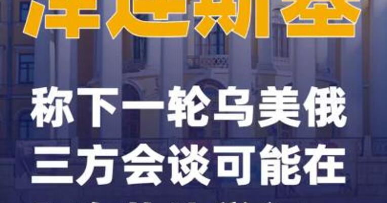 泽连斯基称下一轮乌美俄三方会谈可能在阿布扎比举行