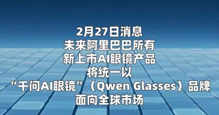 阿里新上市AI眼镜将以“千问AI眼镜”面向市场