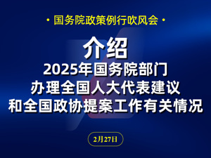 直播丨国新办举行国务院政策例行吹风会 介绍2025年国务院部门办理全国人大代表建议和全国政协提案工作有关情况