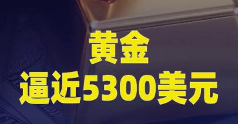 周涨超3%，黄金逼近5300美元