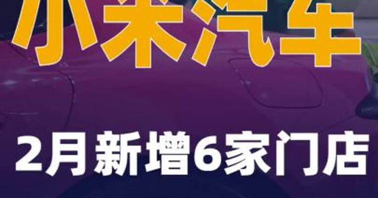 小米汽车：2月新增6家门店