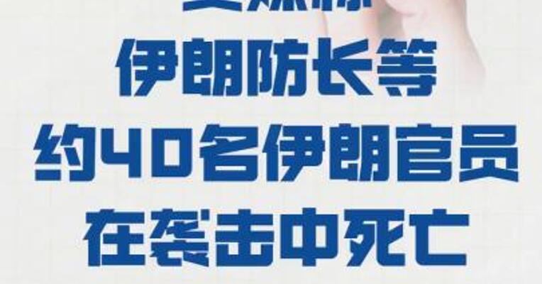 美媒称 伊朗防长等约40名伊朗官员 在袭击中死亡