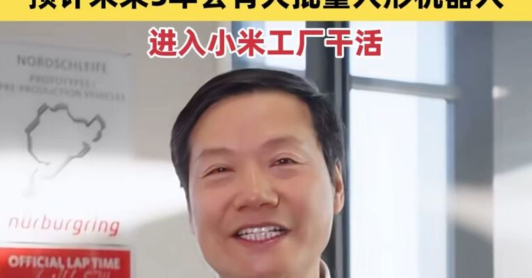 雷军：小米机器人已在汽车工厂“实习” 预计未来5年会有大批量人形机器人进入小米工厂干活