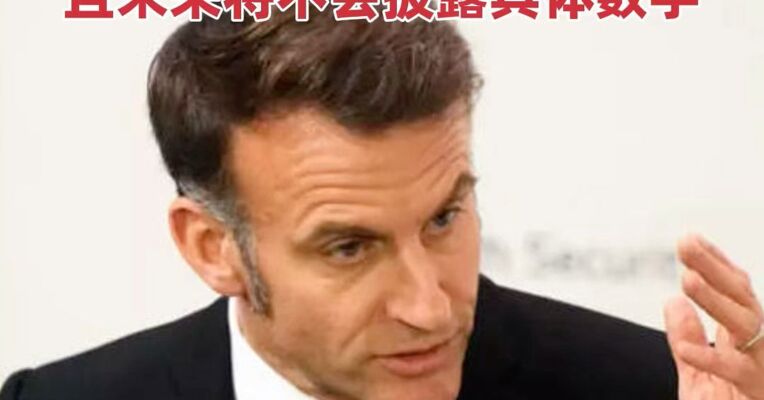 法国总统马克龙下令增加核弹头数量 且未来将不会披露具体数字