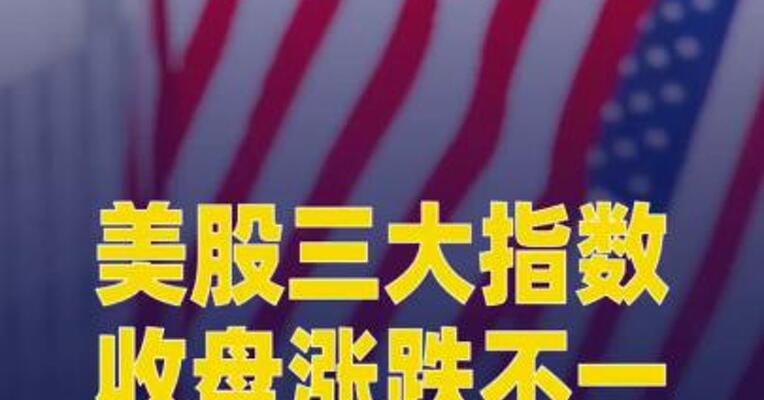 美股三大指数收盘涨跌不一，英伟达涨近3%