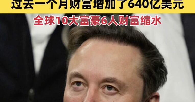 福布斯发布3月全球十大富豪榜：马斯克稳居首位 过去一个月财富增加了640亿美元 全球10大富豪6人财富缩水
