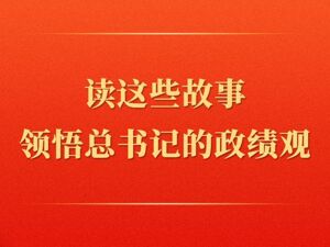 第一观察丨读这些故事领悟总书记的政绩观