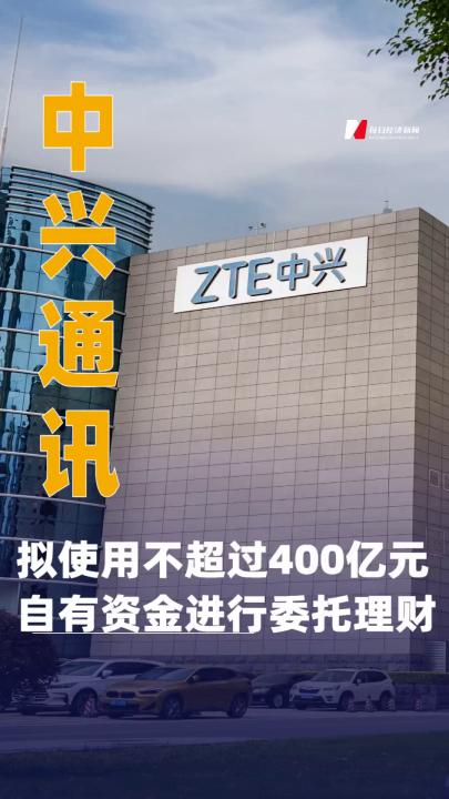 中興通訊：擬使用不超過 400億元自有資金進行 委托理財