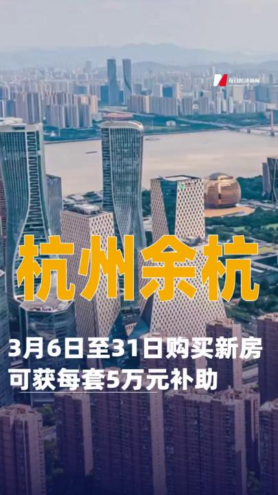 杭州余杭：3月6日至31日購買新房可獲每套5萬元補助