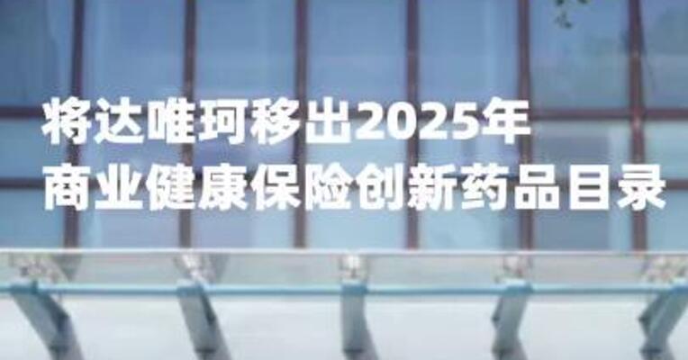 国家医保局：将达唯珂移出2025年商业健康保险创新药品目录