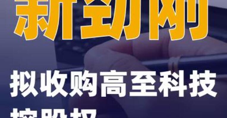 新劲刚：拟收购高至科技控股权
