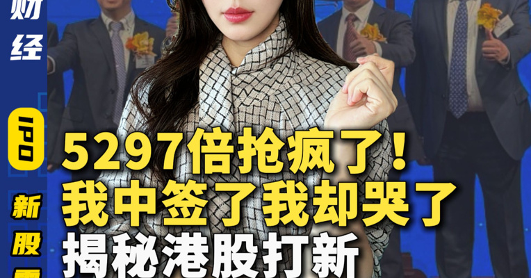 5297倍抢疯了！我中签了我却哭了 揭秘港股打新 “坑人陷阱”