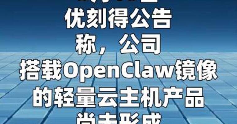 优刻得：搭载OpenClaw镜像的轻量云主机产品 尚未形成规模化的产品体系