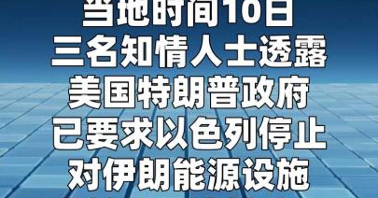 知情人士称美政府要求以色列停止袭击伊朗能源设施