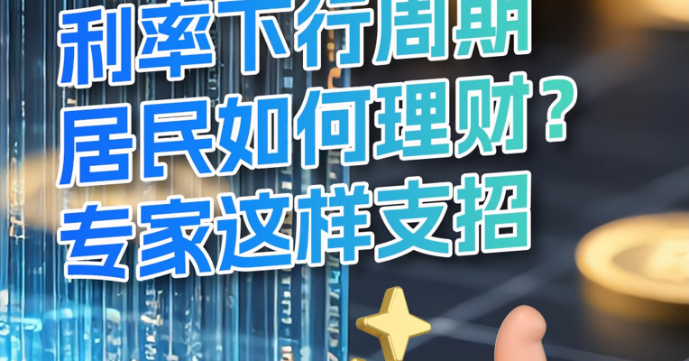 利率下行周期居民如何理财？专家这样支招