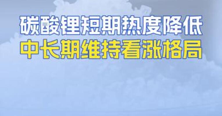 碳酸锂短期热度降低中长期维持看涨格局