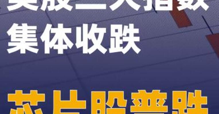 美股三大指数集体收跌 芯片股普跌