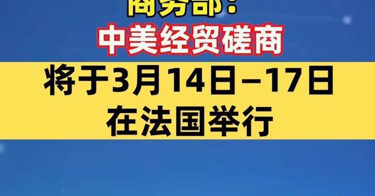 商务部：中美经贸磋商将于3月14日—17日在法国举行