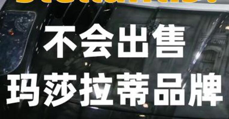 Stellantis：不会出售玛莎拉蒂 品牌
