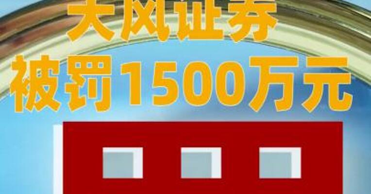 因涉嫌违法提供融资及信披违规，天风证券被罚1500万元