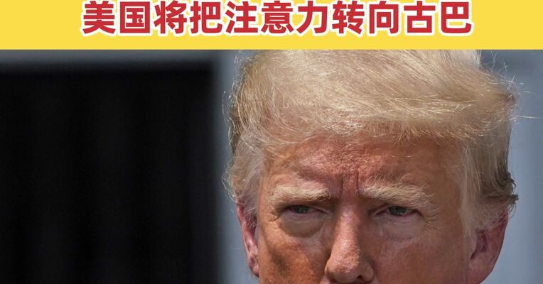 特朗普称美国可能很快与古巴达成协议 一旦伊朗冲突结束，美国将把注意力转向古巴