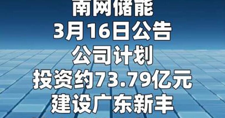 南网储能：拟约73.79亿元投建广东新丰抽水蓄能电站 项目