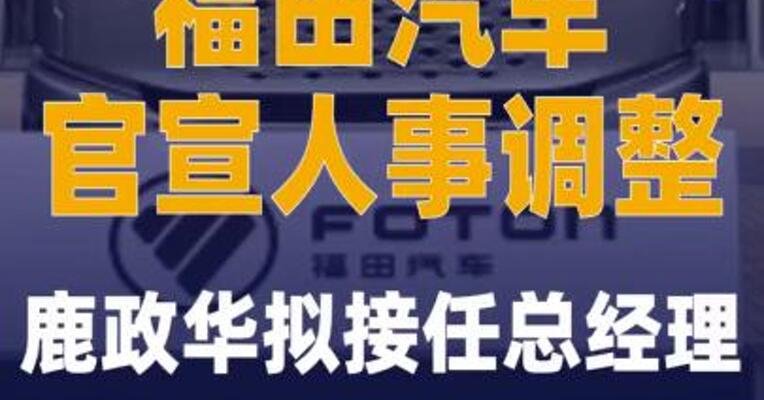 福田汽车官宣人事调整 鹿政华拟接任总经理